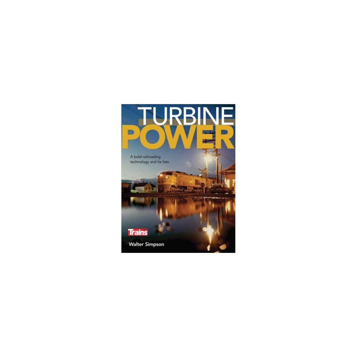 Turbine Power: A Bold Railroading Technology and Its Fate -- By Walter Simpson (Softcover, 128 , All Scales, Firecrown 1310