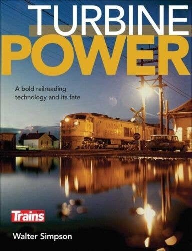 Turbine Power: A Bold Railroading Technology and Its Fate -- By Walter Simpson (Softcover, 128 , All Scales, Firecrown 1310