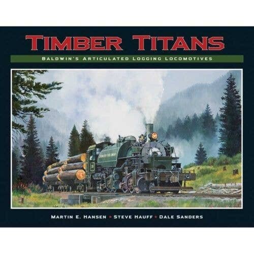 Timber Titans -- Baldwin′s Articulated Logging Locomotives (Hardcover, 256 Pages), All Scales, White River Productions TTBA