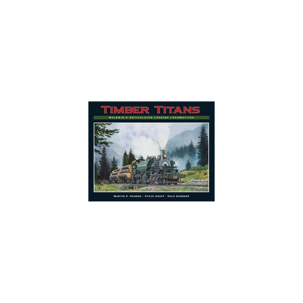 Timber Titans -- Baldwin′s Articulated Logging Locomotives (Hardcover, 256 Pages), All Scales, White River Productions TTBA