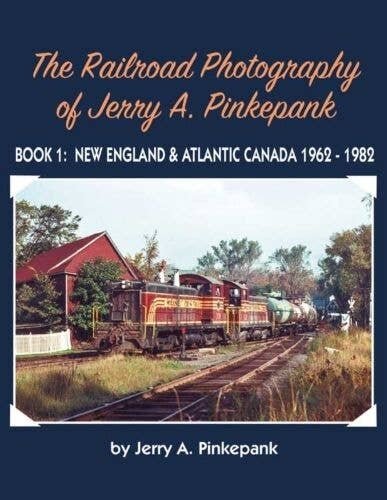 The Railroad Photography of Jerry A. Pinkepank -- Book 1: New England & Atlantic Ca, All Scales, Morning Sun Books Inc 1775